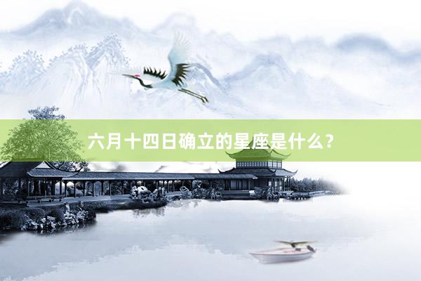 六月十四日确立的星座是什么？