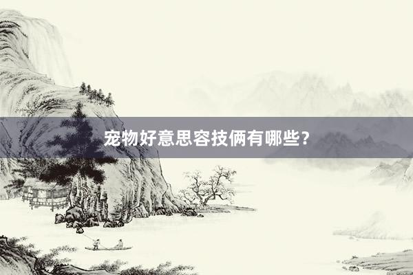 宠物好意思容技俩有哪些？